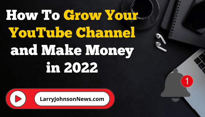 How To Grow Your YouTube Channel and Make Money in 2022
